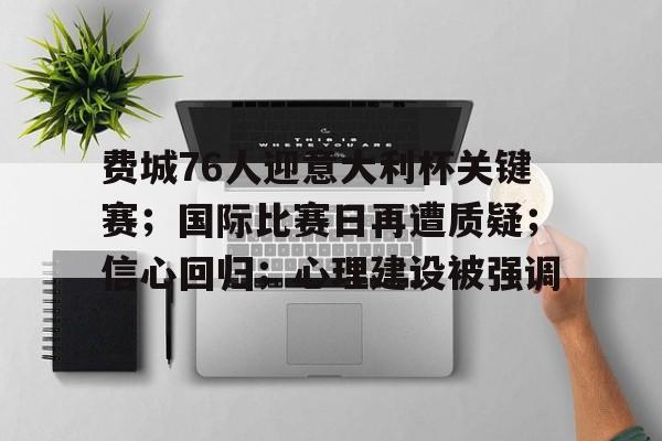 费城76人迎意大利杯关键赛；国际比赛日再遭质疑；信心回归；心理建设被强调的简单介绍-开云